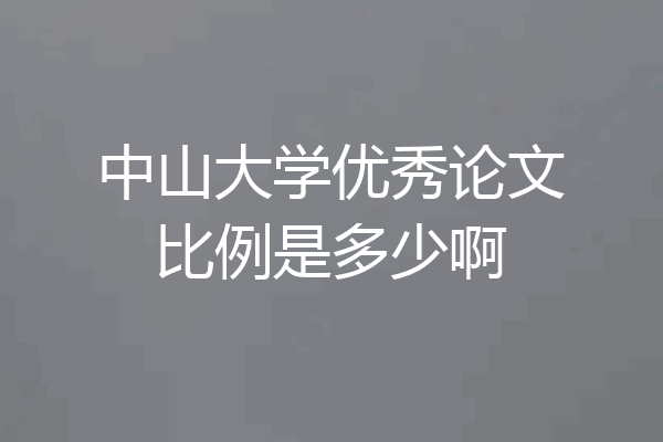 中山大学优秀论文比例是多少啊