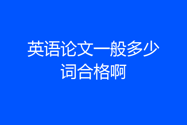 英语论文一般多少词合格啊