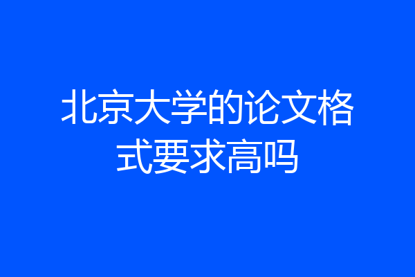 北京大学的论文格式要求高吗