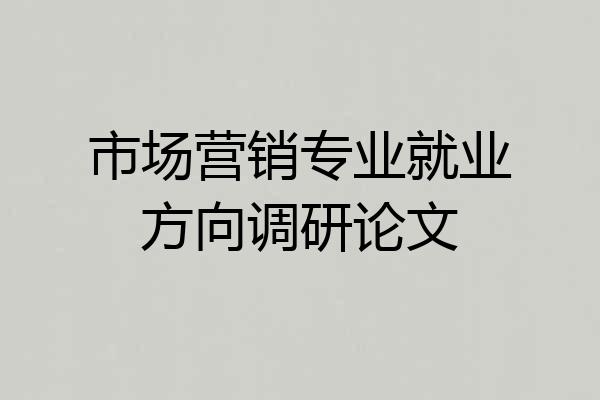市场营销专业就业方向调研论文