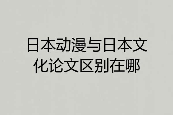 日本动漫与日本文化论文区别在哪