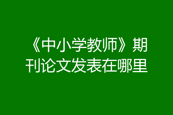 《中小学教师》期刊论文发表在哪里