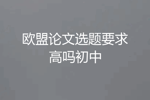 欧盟论文选题要求高吗初中