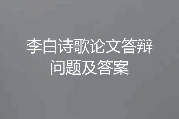 李白诗歌论文答辩问题及答案