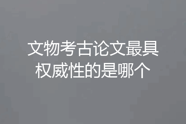 文物考古论文最具权威性的是哪个
