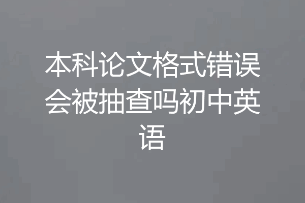 本科论文格式错误会被抽查吗初中英语