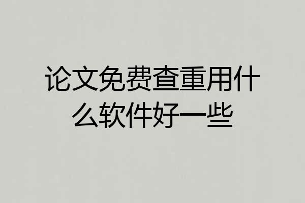 论文免费查重用什么软件好一些