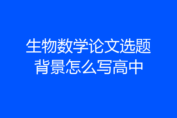 生物数学论文选题背景怎么写高中