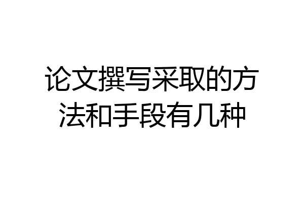 论文撰写采取的方法和手段有几种