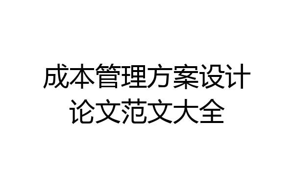 成本管理方案设计论文范文大全