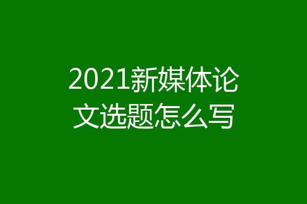 2021新媒体论文选题怎么写