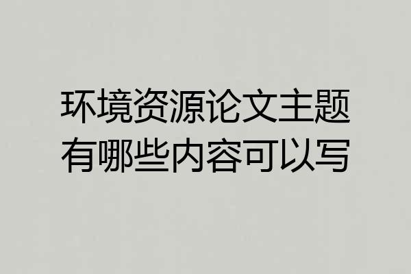 环境资源论文主题有哪些内容可以写