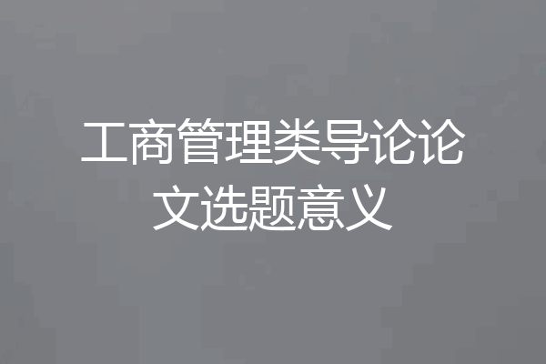 工商管理类导论论文选题意义