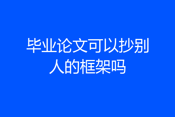 毕业论文可以抄别人的框架吗