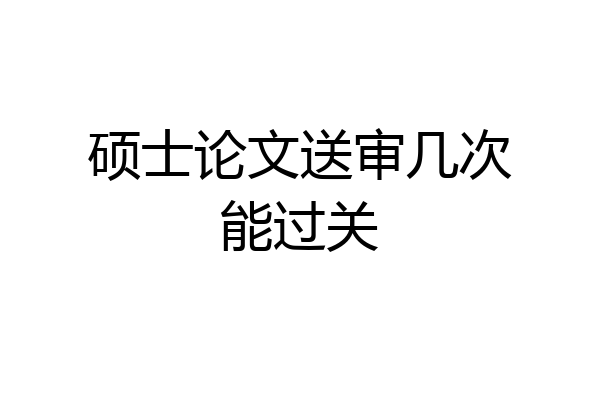 硕士论文送审几次能过关