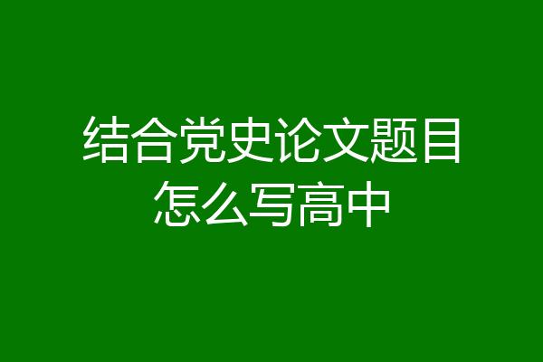 结合党史论文题目怎么写高中
