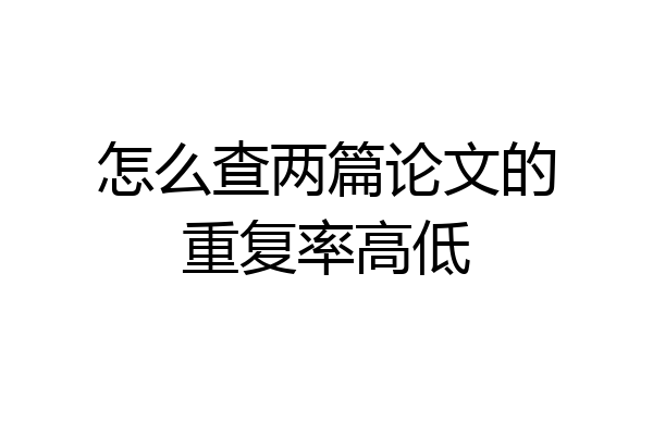 怎么查两篇论文的重复率高低