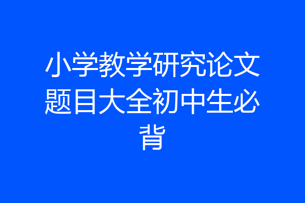 小学教学研究论文题目大全初中生必背