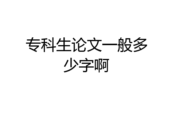 专科生论文一般多少字啊