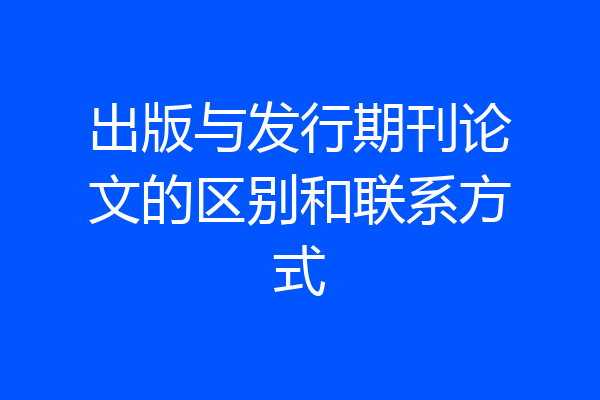 出版与发行期刊论文的区别和联系方式