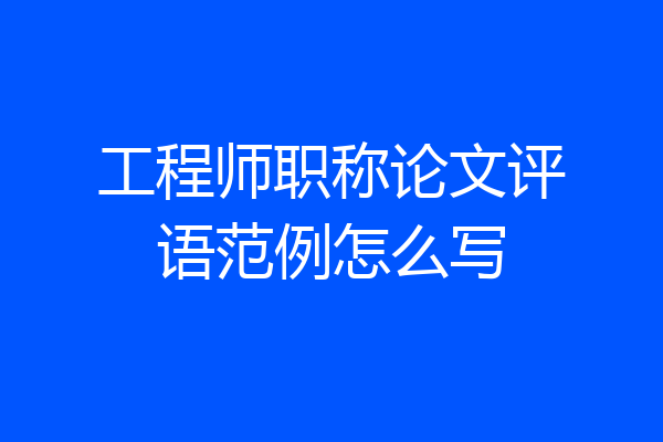 工程师职称论文评语范例怎么写