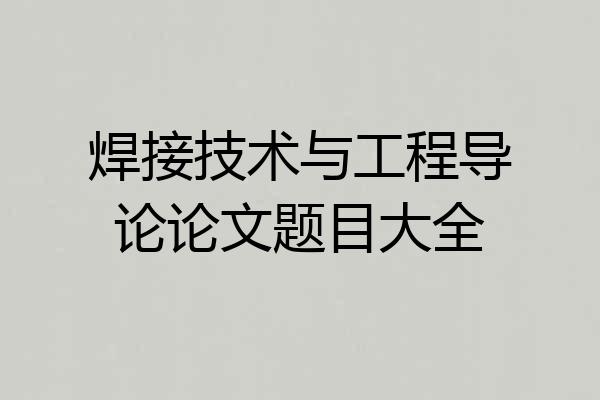 焊接技术与工程导论论文题目大全