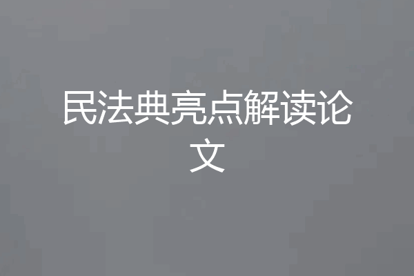 民法典亮点解读论文