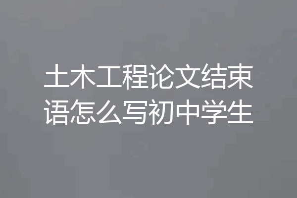土木工程论文结束语怎么写初中学生