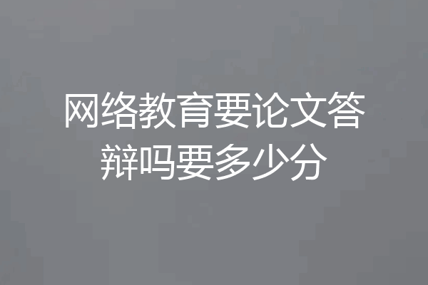 网络教育要论文答辩吗要多少分