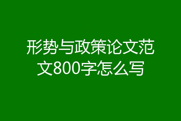 形势与政策论文范文800字怎么写