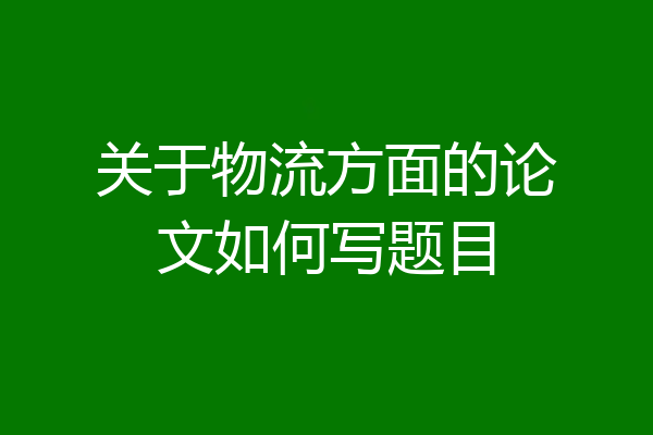 关于物流方面的论文如何写题目