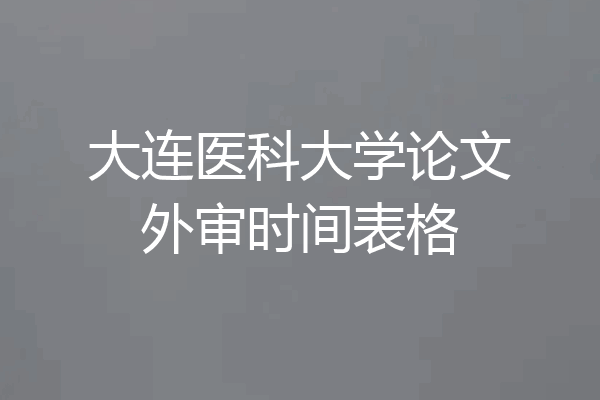大连医科大学论文外审时间表格