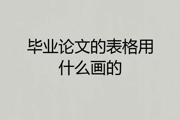 毕业论文的表格用什么画的