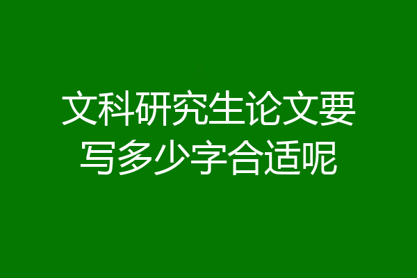 文科研究生论文要写多少字合适呢