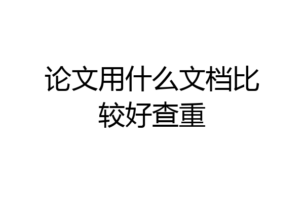 论文用什么文档比较好查重