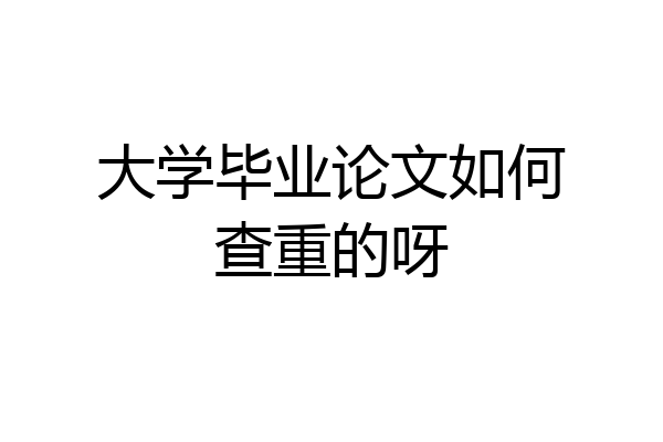 大学毕业论文如何查重的呀