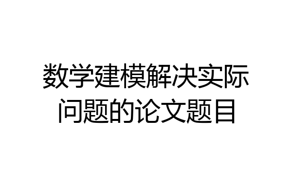 数学建模解决实际问题的论文题目