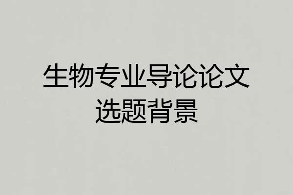 生物专业导论论文选题背景