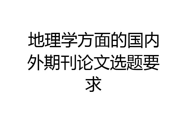 地理学方面的国内外期刊论文选题要求
