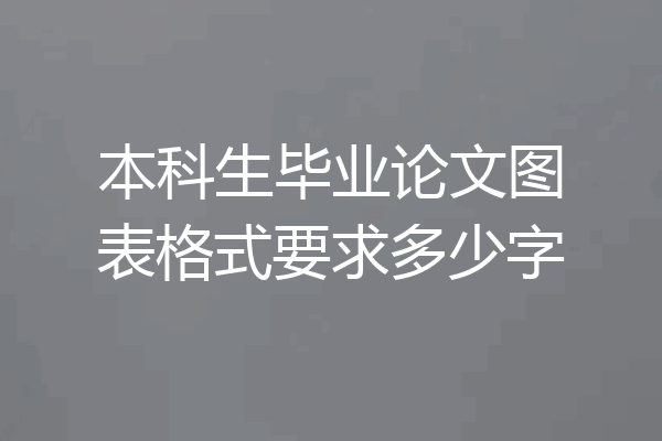 本科生毕业论文图表格式要求多少字