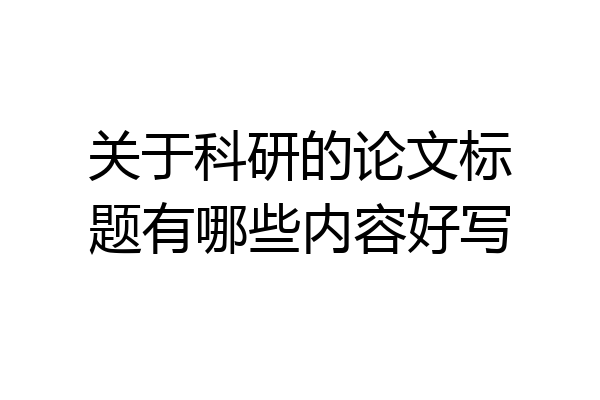 关于科研的论文标题有哪些内容好写
