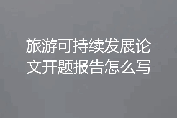 旅游可持续发展论文开题报告怎么写