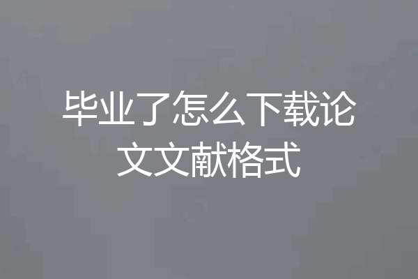 毕业了怎么下载论文文献格式