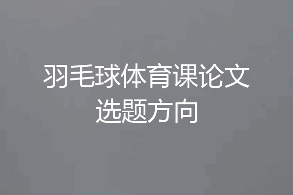 羽毛球体育课论文选题方向