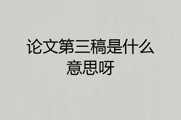 论文第三稿是什么意思呀