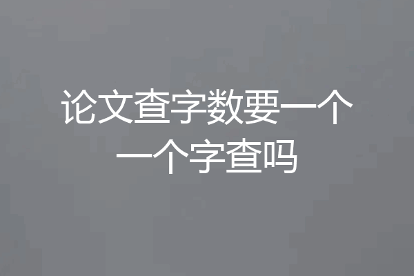 论文查字数要一个一个字查吗