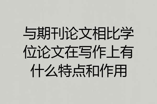 与期刊论文相比学位论文在写作上有什么特点和作用