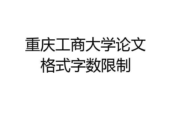 重庆工商大学论文格式字数限制