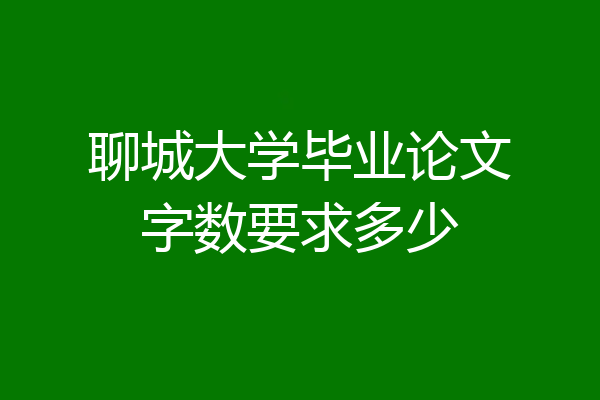 聊城大学毕业论文字数要求多少