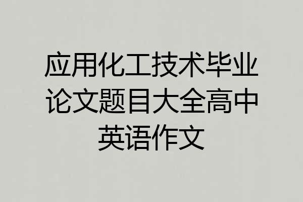 应用化工技术毕业论文题目大全高中英语作文